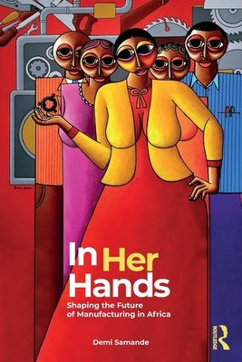 In Her Hands: Shaping the Future of Manufacturing in Africa: A Woman's Story by Samande, Demi