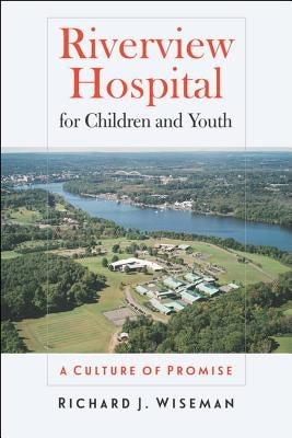Riverview Hospital for Children and Youth: A Culture of Promise by Wiseman, Richard J.