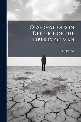 Observations in Defence of the Liberty of Man by Palmer, John