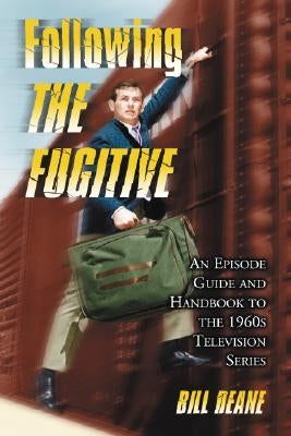 Following The Fugitive: An Episode Guide and Handbook to the 1960s Television Series by Deane, Bill