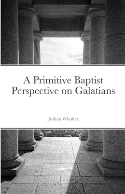 A Primitive Baptist Perspective on Galatians by Winslett, Joshua