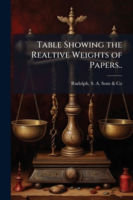 Table Showing the Realtive Weights of Papers.. by Rudolph, S. A. Sons &. Co [From Old Cata