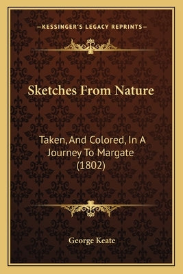 Sketches From Nature: Taken, And Colored, In A Journey To Margate (1802) by Keate, George