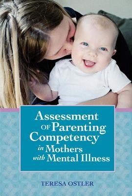 Assessment of Parenting Competency in Mothers with Mental Illness by Ostler, Teresa