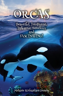 ORCAS - Beautiful, Intelligent, Talkative, Ferocious, Fascinating by Dundy, Melanie Richardson