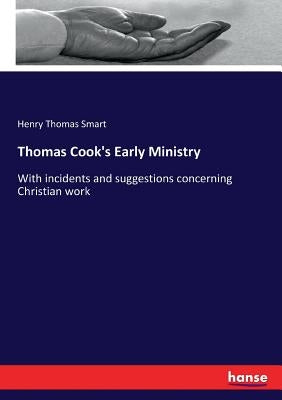 Thomas Cook's Early Ministry: With incidents and suggestions concerning Christian work by Smart, Henry Thomas