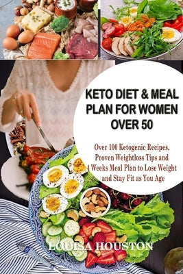Keto Diet & Meal Plan for Women Over 50: Over 100 Ketogenic Recipes, Proven Weight loss Tips and 4Weeks Meal to Lose Weight and Stay Fit as You Age by Houston, Louisa