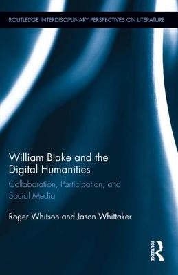 William Blake and the Digital Humanities: Collaboration, Participation, and Social Media by Whitson, Roger