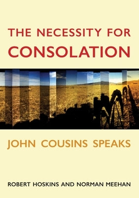 The Necessity for Consolation: John Cousins Speaks by Cousins, John