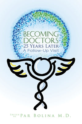 Becoming Doctors 25 Years Later: Twenty Five Physicians Sharing the Journey from Medical Student to Retirement by Bolina, Par