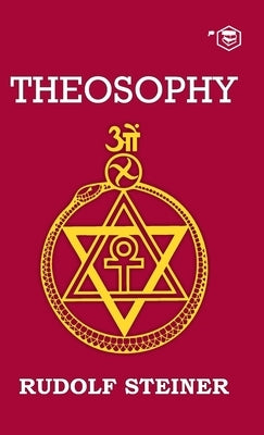 Theosophy: An Introduction to the Supersensible Knowledge of the World and the Destination of Man by Steiner, Rudolf