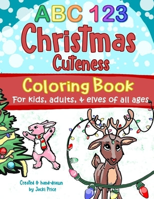 ABC 123 Christmas Cuteness Coloring Book for Kids, Adults, and Elves of All Ages: Designed for everyone, from toddlers, preschoolers, and young learne by Price, Jacki