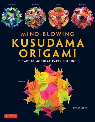 Mind-Blowing Kusudama Origami: The Art of Modular Paper Folding by Loper, Byriah