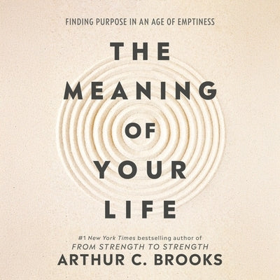 The Meaning of Your Life: Finding Purpose in an Age of Emptiness by Brooks, Arthur C.