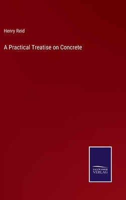 A Practical Treatise on Concrete by Reid, Henry
