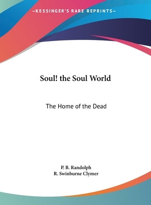 Soul! the Soul World: The Home of the Dead by Randolph, P. B.