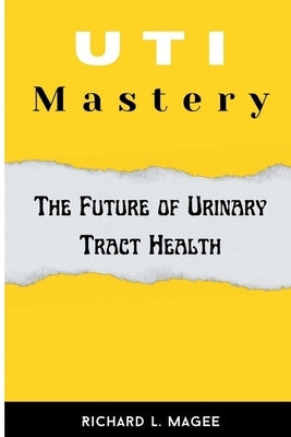 UTI Mastery: The Future of Urinary Tract Health by Magee, Richard L.
