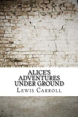 Alice's Adventures Under Ground by Carroll, Lewis