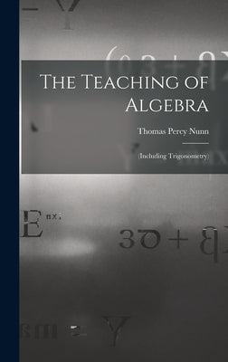 The Teaching of Algebra: (Including Trigonometry) by Nunn, Thomas Percy
