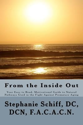 From the Inside Out: Your Easy to read, Motivational Guide to Natural Pathways used in the fight against Premature Aging by Schiff, Dcdcnf a. C. a. C. N. Stephanie