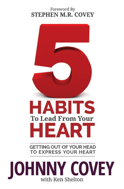 5 Habits to Lead from Your Heart: Getting Out of Your Head to Express Your Heart by Covey, Johnny