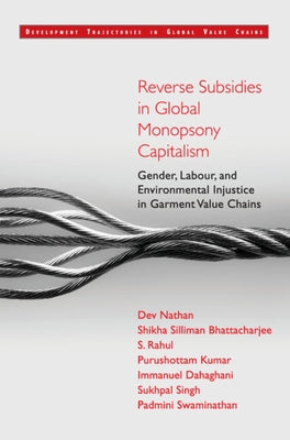 Reverse Subsidies in Global Monopsony Capitalism: Gender, Labour, and Environmental Injustice in Garment Value Chains by Nathan, Dev