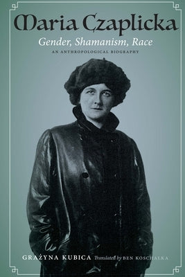 Maria Czaplicka: Gender, Shamanism, Race by Kubica, Grazyna