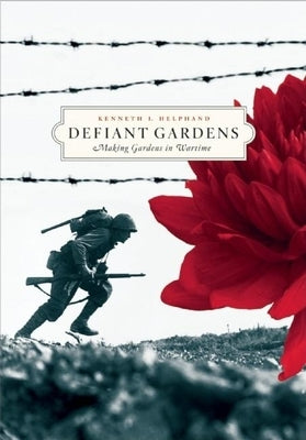 Defiant Gardens: Making Gardens in Wartime by Helphand, Kenneth I.