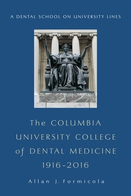 The Columbia University College of Dental Medicine, 1916-2016: A Dental School on University Lines by Formicola, Allan