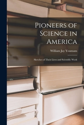 Pioneers of Science in America; Sketches of Their Lives and Scientific Work by Youmans, William Jay