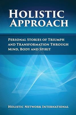 Holistic Approach: Personal Stories of Triumph and Transformation Through Mind, Body and Spirit by International, Holistic Network