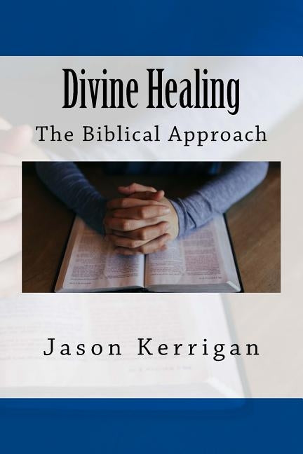 Divine Healing: The Biblical Approach by Kerrigan, Jason