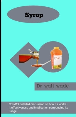 Syrup: Covid 19 detailed discussion on how its works it effectiveness and implication surrounding its usage by Wade, Walt