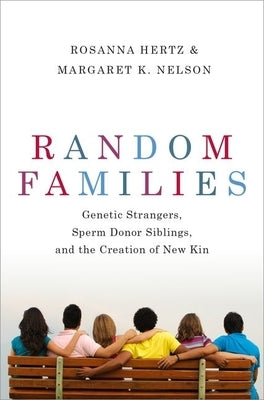 Random Families: Genetic Strangers, Sperm Donor Siblings, and the Creation of New Kin by Hertz, Rosanna