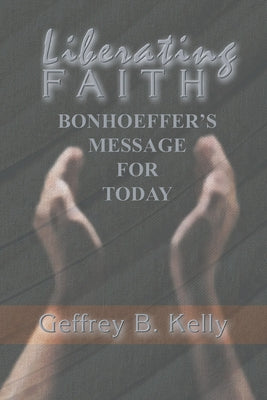 Liberating Faith by Kelly, Geffrey B.