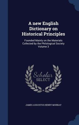 A new English Dictionary on Historical Principles: Founded Mainly on the Materials Collected by the Philological Society; Volume 3 by Anonymous