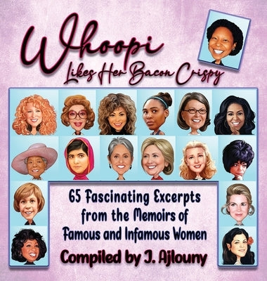 Whoopi Likes Her Bacon Crispy: 65 Fascinating Excerpts from the Memoirs of Famous and Infamous Women by Ajlouny, J.
