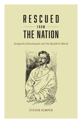 Rescued from the Nation: Anagarika Dharmapala and the Buddhist World by Kemper, Steven