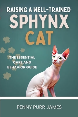 Raising A Well-Trained Sphynx Cat: The Essential Care And Behavior Guide by James, Penny Purr