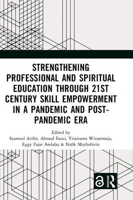 Strengthening Professional and Spiritual Education through 21st Century Skill Empowerment in a Pandemic and Post-Pandemic Era: Proceedings of the 1st by Arifin, Syamsul