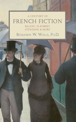 A Century of French Fiction: Balzac, Flaubert, Stendhal and More by Wells, Benjamin W.
