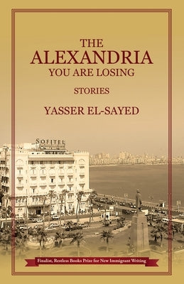The Alexandria You Are Losing by El-Sayed, Yasser