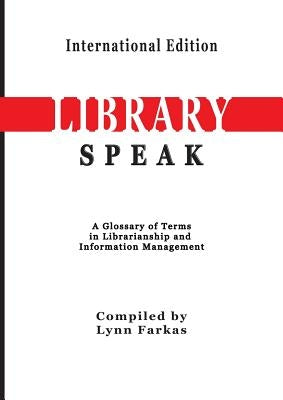LibrarySpeak A glossary of terms in librarianship and information management (International Edition) by Farkas, Lynn