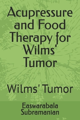 Acupressure and Food Therapy for Wilms' Tumor: Wilms' Tumor by Subramanian, Easwarabala