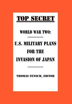 World War Two: U.S. Military Plans for the Invasion of Japan by Fensch, Thomas