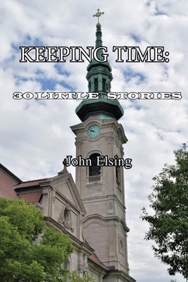 Keeping Time: 30 Little Stories by Elsing, John