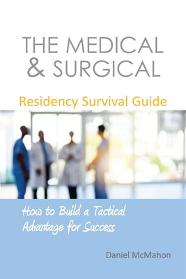 The Medical & Surgical Residency Survival Guide: How to Build a Tactical Advantage for Success by McMahon, Daniel