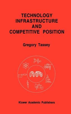Technology Infrastructure and Competitive Position by Tassey, Gregory