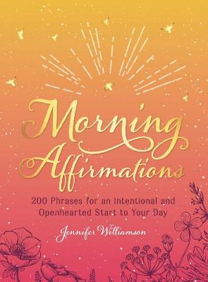 Morning Affirmations: 200 Phrases for an Intentional and Openhearted Start to Your Day by Williamson, Jennifer