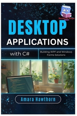 Desktop Applications with C#: Building WPF and Windows Forms Solutions by Hawthorn, Amara